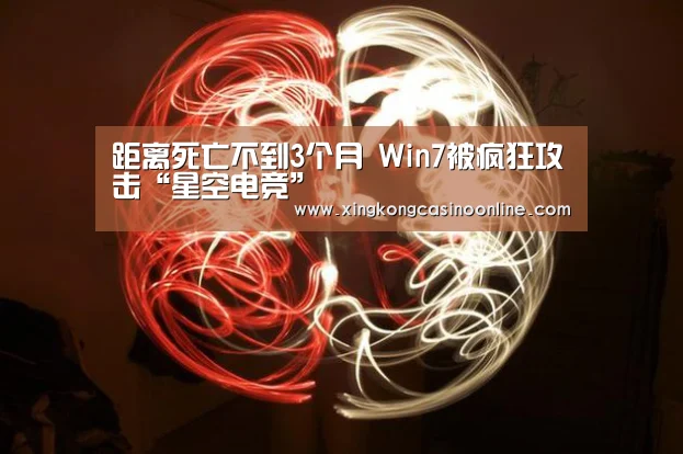 距离死亡不到3个月 Win7被疯狂攻击“星空电竞”(图1) 星空竞猜