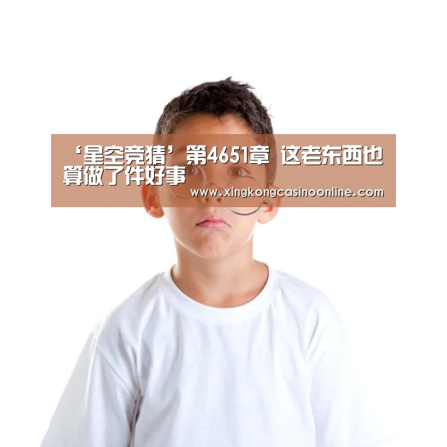 ‘星空竞猜’第4651章 这老东西也算做了件好事(图3) 星空赛事