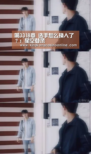 第3318章 选手怎么换人了?:星空登录(图2) 星空电竞